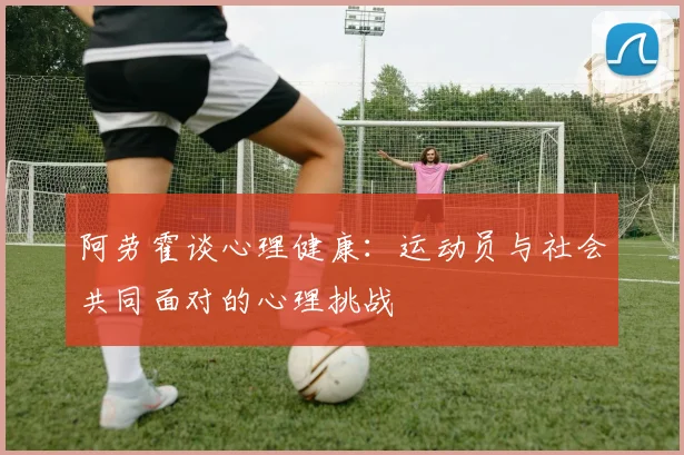 阿劳霍谈心理健康：运动员与社会共同面对的心理挑战