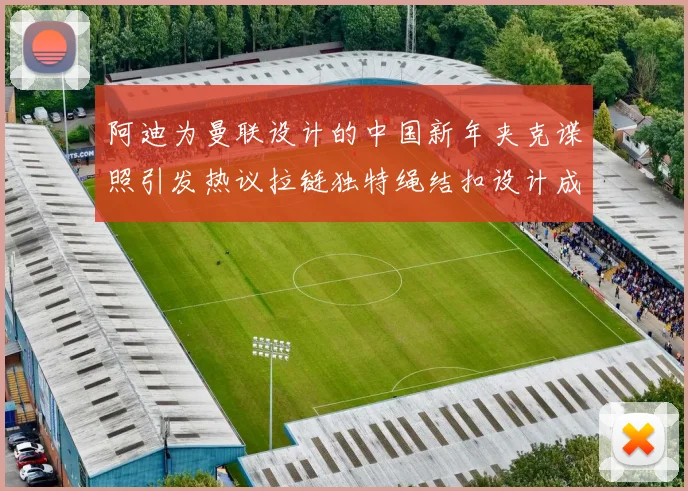 阿迪为曼联设计的中国新年夹克谍照引发热议拉链独特绳结扣设计成亮点