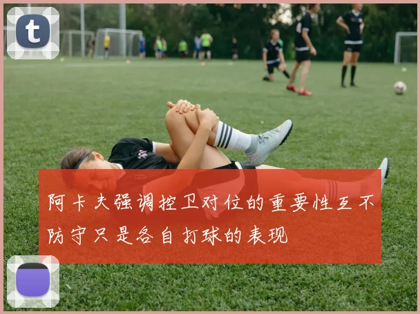 阿卡夫强调控卫对位的重要性互不防守只是各自打球的表现
