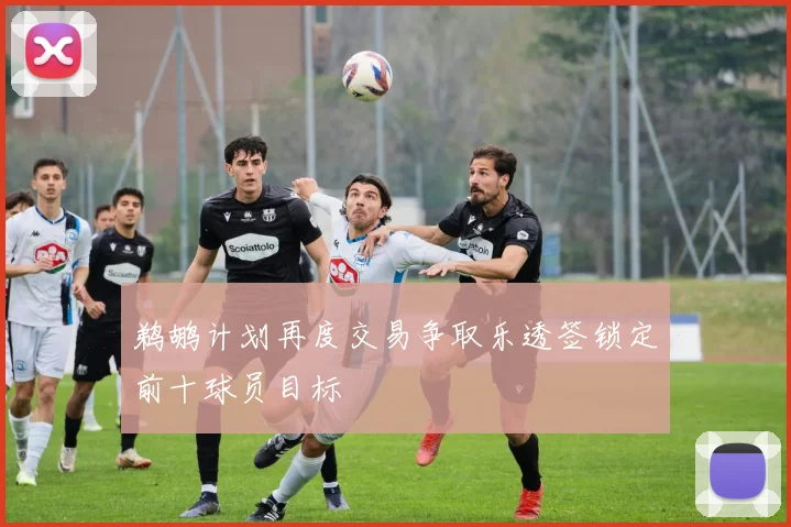 鹈鹕计划再度交易争取乐透签锁定前十球员目标