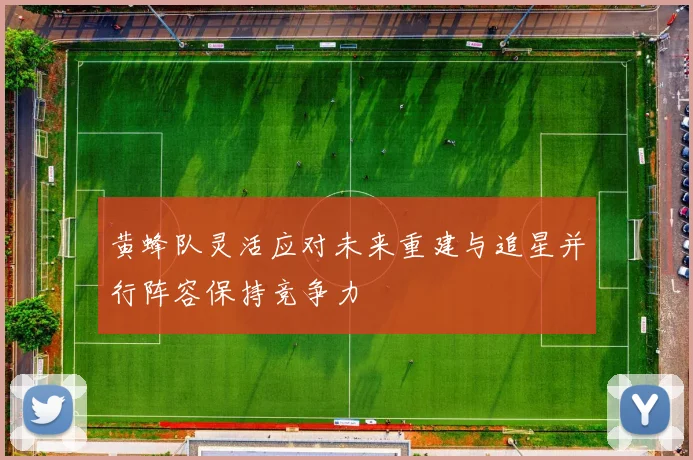 黄蜂队灵活应对未来重建与追星并行阵容保持竞争力