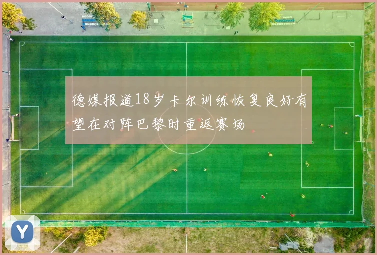 德媒报道18岁卡尔训练恢复良好有望在对阵巴黎时重返赛场