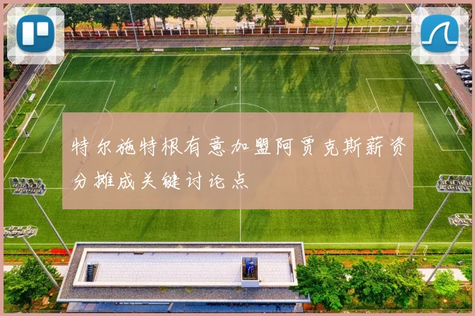 特尔施特根有意加盟阿贾克斯薪资分摊成关键讨论点
