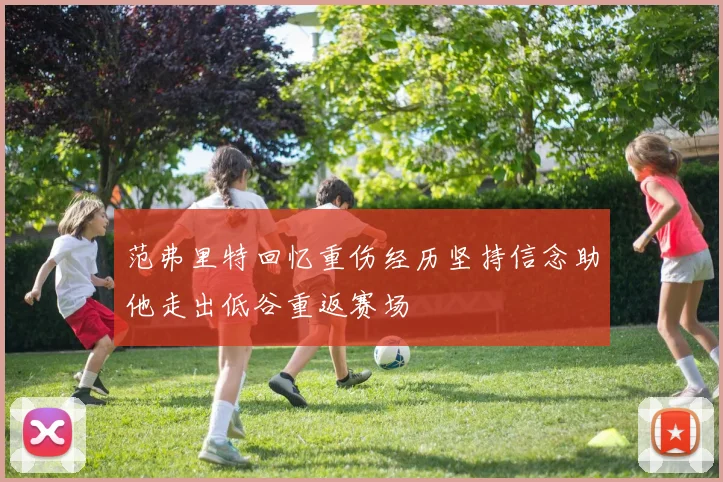 范弗里特回忆重伤经历坚持信念助他走出低谷重返赛场