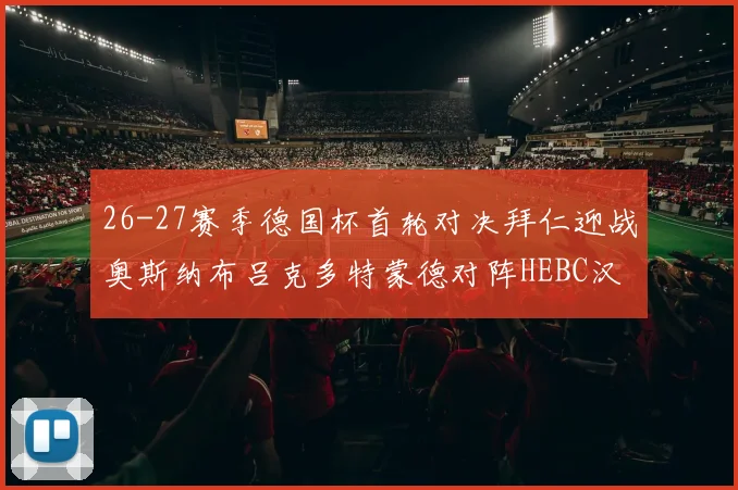 26-27赛季德国杯首轮对决拜仁迎战奥斯纳布吕克多特蒙德对阵HEBC汉堡