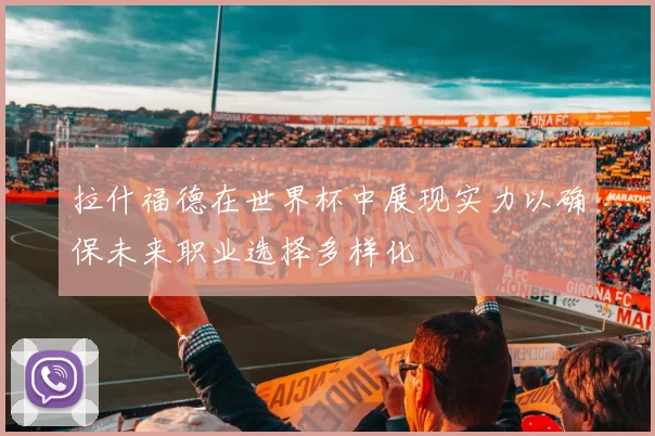 拉什福德在世界杯中展现实力以确保未来职业选择多样化