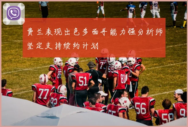 费兰表现出色多面手能力强分析师坚定支持续约计划