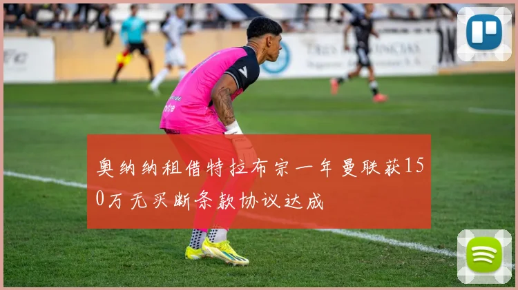 奥纳纳租借特拉布宗一年曼联获150万无买断条款协议达成